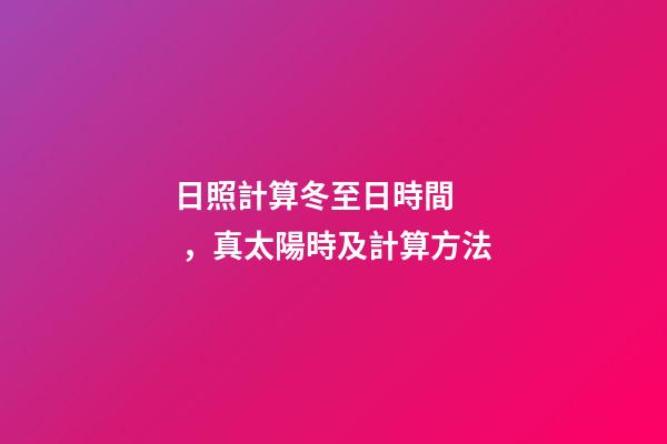 日照計算冬至日時間，真太陽時及計算方法